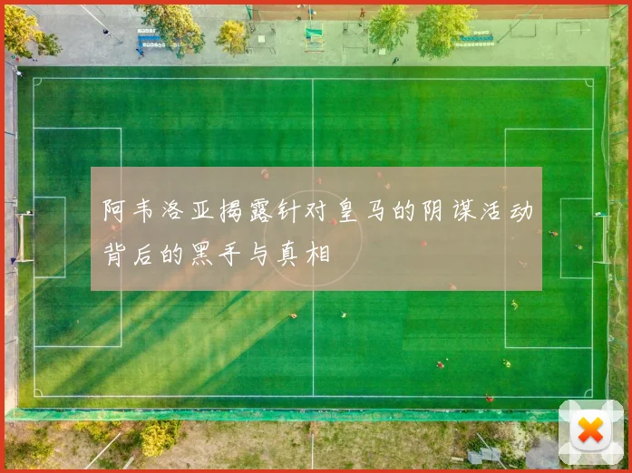 阿韦洛亚揭露针对皇马的阴谋活动背后的黑手与真相