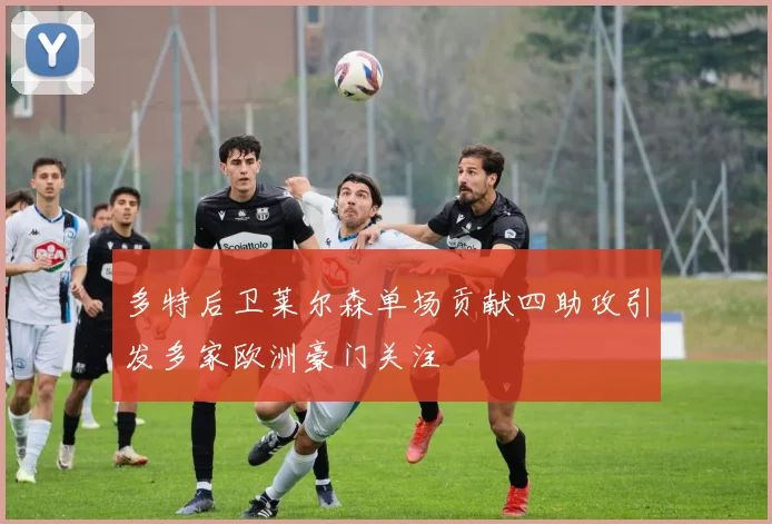 多特后卫莱尔森单场贡献四助攻引发多家欧洲豪门关注