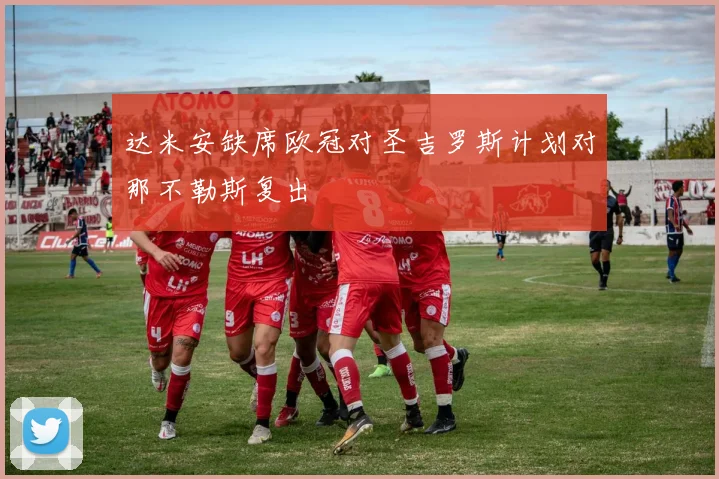 达米安缺席欧冠对圣吉罗斯计划对那不勒斯复出