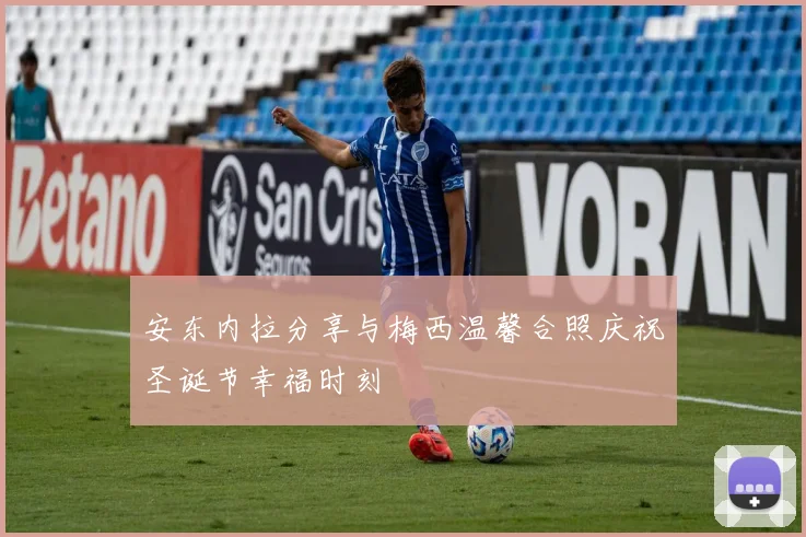 安东内拉分享与梅西温馨合照庆祝圣诞节幸福时刻