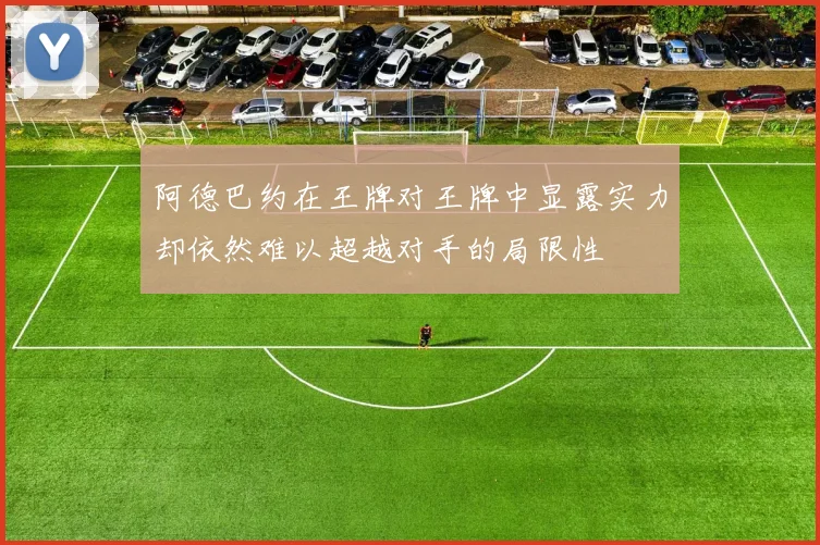 阿德巴约在王牌对王牌中显露实力却依然难以超越对手的局限性