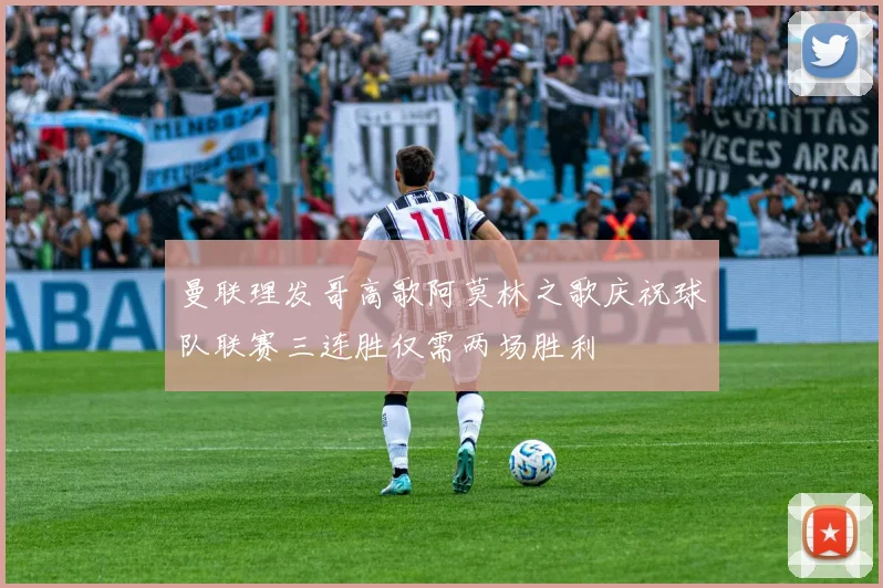 曼联理发哥高歌阿莫林之歌庆祝球队联赛三连胜仅需两场胜利