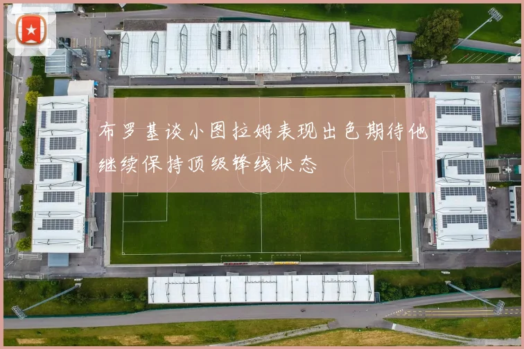 布罗基谈小图拉姆表现出色期待他继续保持顶级锋线状态