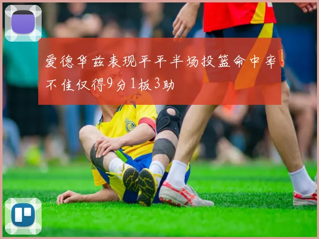 爱德华兹表现平平半场投篮命中率不佳仅得9分1板3助