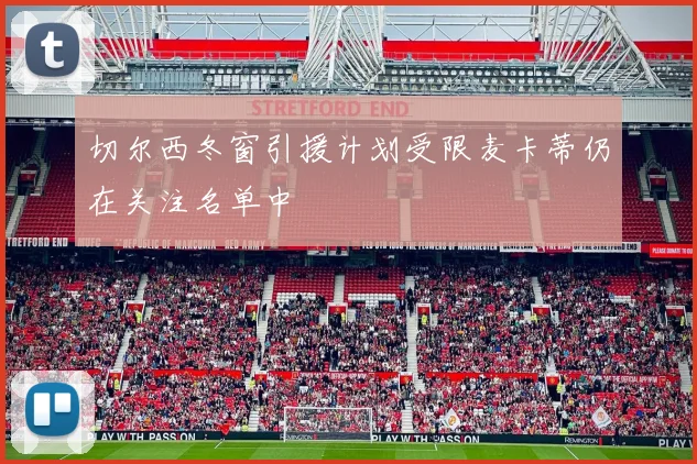 切尔西冬窗引援计划受限麦卡蒂仍在关注名单中
