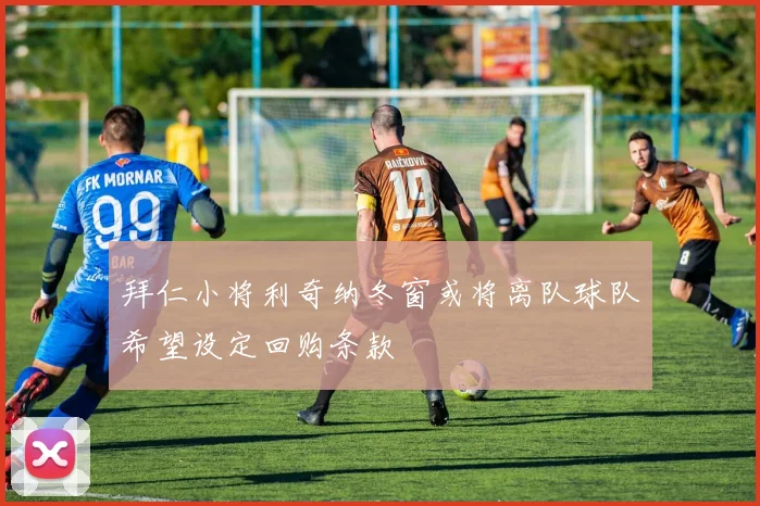 拜仁小将利奇纳冬窗或将离队球队希望设定回购条款