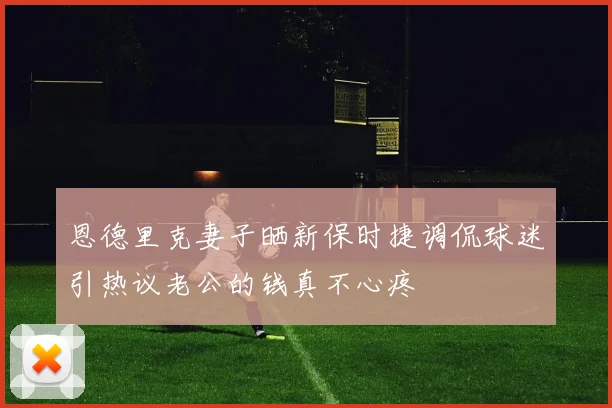 恩德里克妻子晒新保时捷调侃球迷引热议老公的钱真不心疼