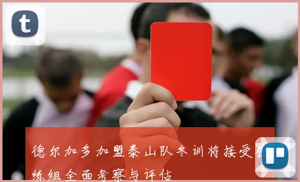 德尔加多加盟泰山队冬训将接受教练组全面考察与评估