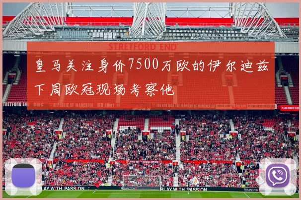皇马关注身价7500万欧的伊尔迪兹下周欧冠现场考察他