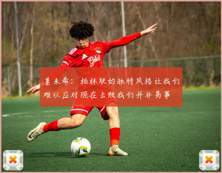 基米希：柏林联的独特风格让我们难以应对现在击败我们并非易事