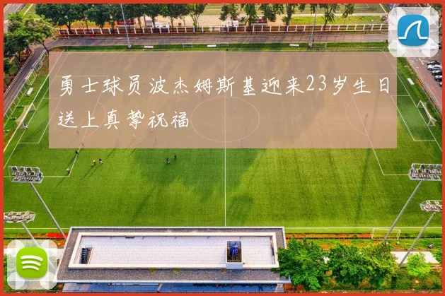 勇士球员波杰姆斯基迎来23岁生日送上真挚祝福