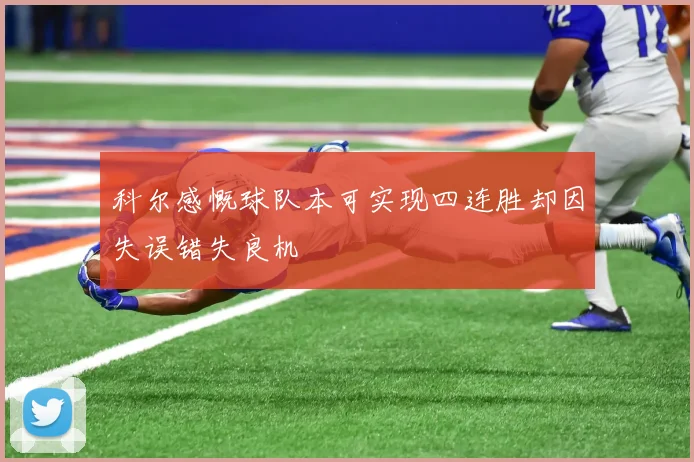 科尔感慨球队本可实现四连胜却因失误错失良机