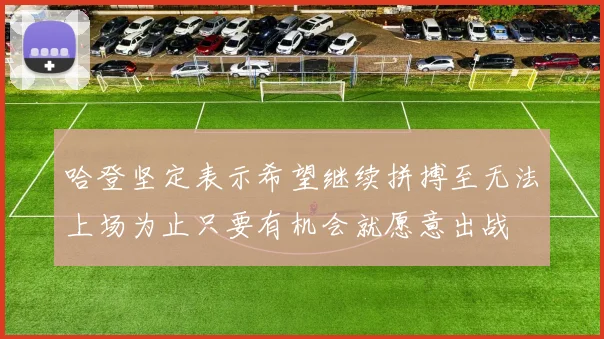 哈登坚定表示希望继续拼搏至无法上场为止只要有机会就愿意出战