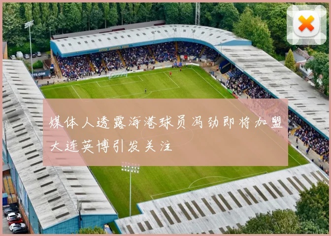 媒体人透露海港球员冯劲即将加盟大连英博引发关注