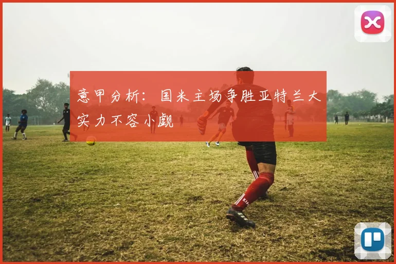 意甲分析：国米主场争胜亚特兰大实力不容小觑