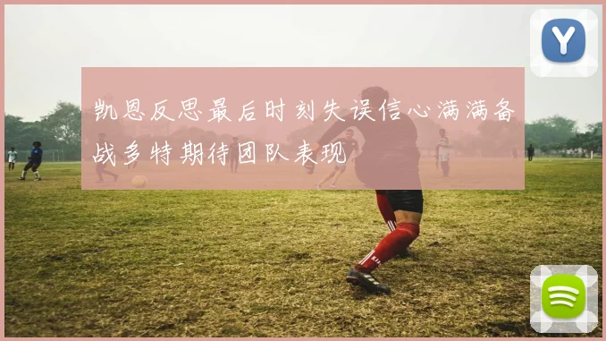 凯恩反思最后时刻失误信心满满备战多特期待团队表现
