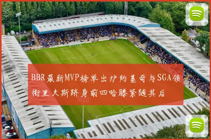 BBR最新MVP榜单出炉约基奇与SGA领衔里夫斯跻身前四哈滕紧随其后