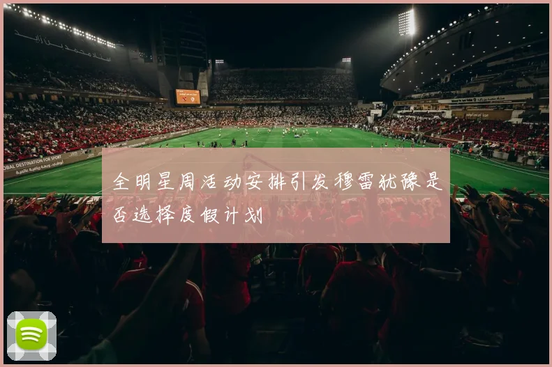 全明星周活动安排引发穆雷犹豫是否选择度假计划