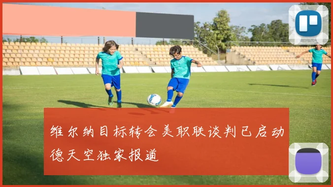 维尔纳目标转会美职联谈判已启动德天空独家报道