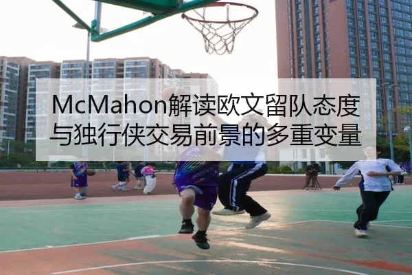 McMahon解读欧文留队态度与独行侠交易前景的多重变量 - eonsports
